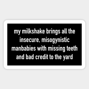 My Milkshake Brings All The Insecure, Misogynistic Manbabies With Missing Teeth And Bad Credit To The Yard Magnet